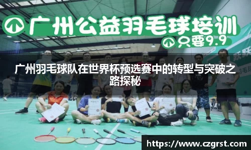广州羽毛球队在世界杯预选赛中的转型与突破之路探秘