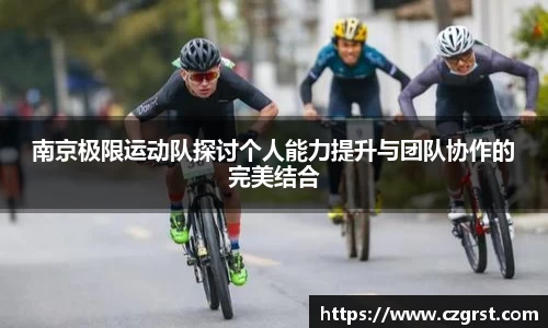 南京极限运动队探讨个人能力提升与团队协作的完美结合