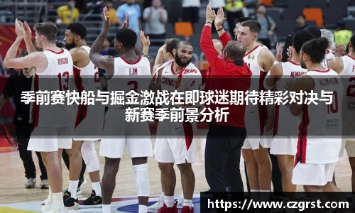 季前赛快船与掘金激战在即球迷期待精彩对决与新赛季前景分析