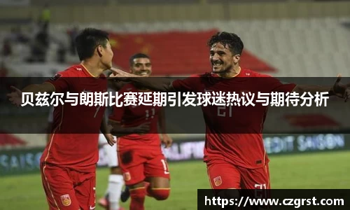 贝兹尔与朗斯比赛延期引发球迷热议与期待分析