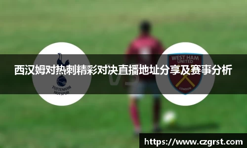 西汉姆对热刺精彩对决直播地址分享及赛事分析